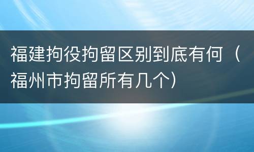 福建拘役拘留区别到底有何（福州市拘留所有几个）