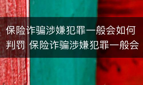 保险诈骗涉嫌犯罪一般会如何判罚 保险诈骗涉嫌犯罪一般会如何判罚呢