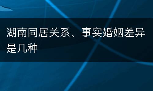 湖南同居关系、事实婚姻差异是几种