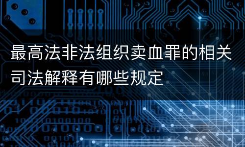 最高法非法组织卖血罪的相关司法解释有哪些规定