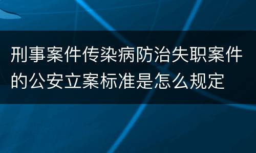 刑事案件传染病防治失职案件的公安立案标准是怎么规定