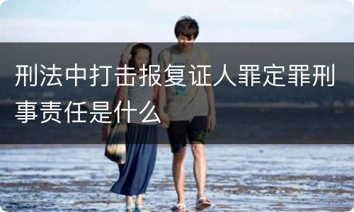 刑法中打击报复证人罪定罪刑事责任是什么