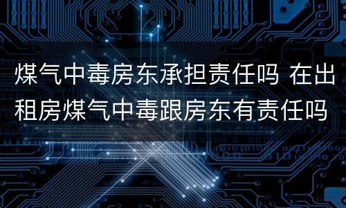 煤气中毒房东承担责任吗 在出租房煤气中毒跟房东有责任吗