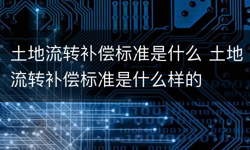 土地流转补偿标准是什么 土地流转补偿标准是什么样的