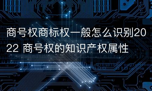 商号权商标权一般怎么识别2022 商号权的知识产权属性