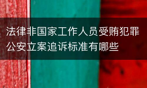 法律非国家工作人员受贿犯罪公安立案追诉标准有哪些