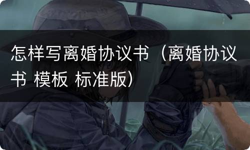 怎样写离婚协议书（离婚协议书 模板 标准版）