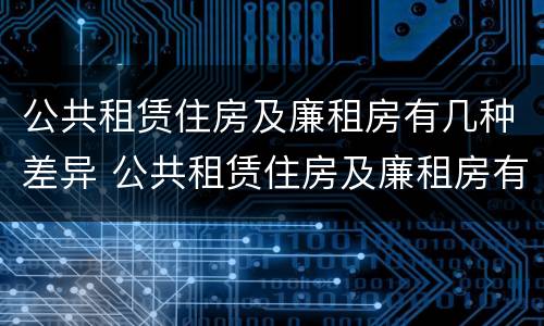 公共租赁住房及廉租房有几种差异 公共租赁住房及廉租房有几种差异类型