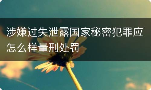 涉嫌过失泄露国家秘密犯罪应怎么样量刑处罚