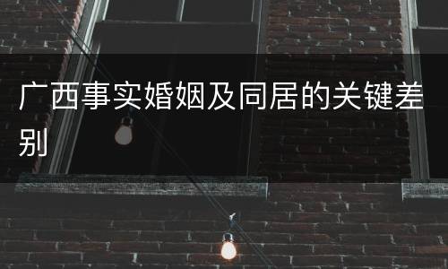 广西事实婚姻及同居的关键差别