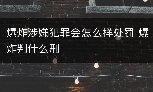 爆炸涉嫌犯罪会怎么样处罚 爆炸判什么刑