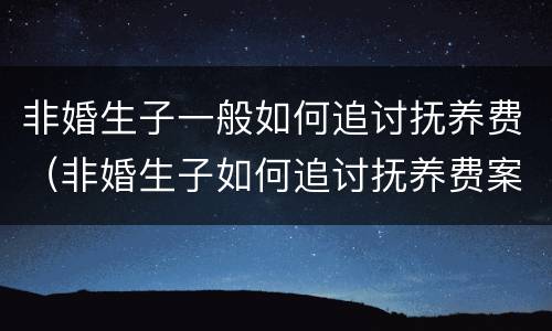 非婚生子一般如何追讨抚养费（非婚生子如何追讨抚养费案例）