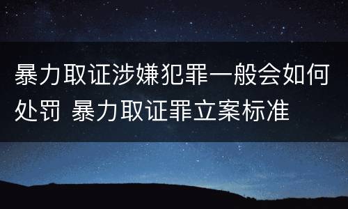 暴力取证涉嫌犯罪一般会如何处罚 暴力取证罪立案标准