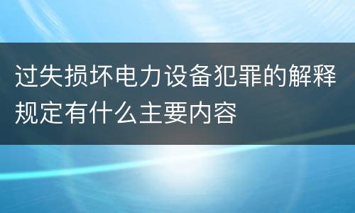 过失损坏电力设备犯罪的解释规定有什么主要内容