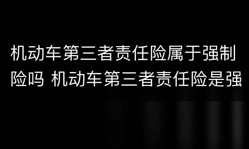 机动车第三者责任险属于强制险吗 机动车第三者责任险是强制险吗