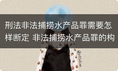 刑法非法捕捞水产品罪需要怎样断定 非法捕捞水产品罪的构成要件
