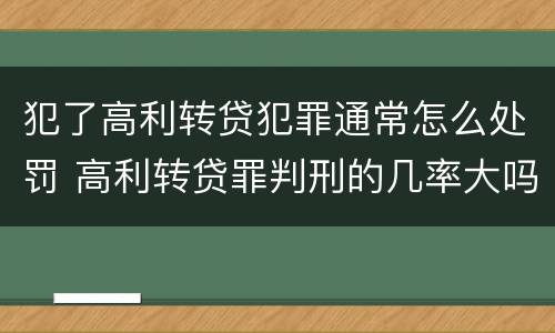 犯了高利转贷犯罪通常怎么处罚 高利转贷罪判刑的几率大吗