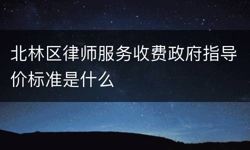 北林区律师服务收费政府指导价标准是什么