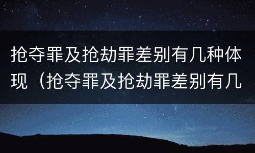 抢夺罪及抢劫罪差别有几种体现（抢夺罪及抢劫罪差别有几种体现形式）