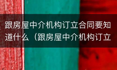 跟房屋中介机构订立合同要知道什么(跟房屋中介机构订立合同要知道什么内容)