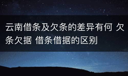 云南借条及欠条的差异有何 欠条欠据 借条借据的区别