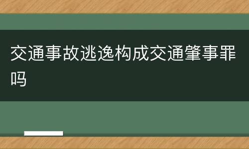 交通事故逃逸构成交通肇事罪吗