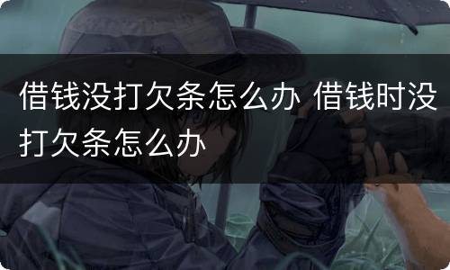 借钱没打欠条怎么办 借钱时没打欠条怎么办