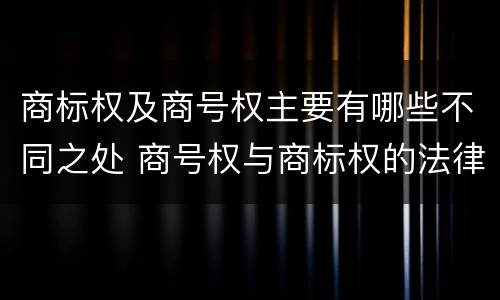 商标权及商号权主要有哪些不同之处 商号权与商标权的法律冲突与解决