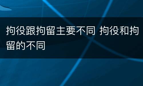 拘役跟拘留主要不同 拘役和拘留的不同