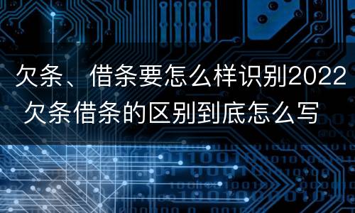 欠条、借条要怎么样识别2022 欠条借条的区别到底怎么写