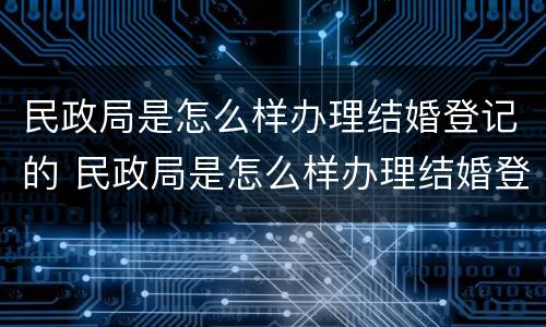 民政局是怎么样办理结婚登记的 民政局是怎么样办理结婚登记的呢