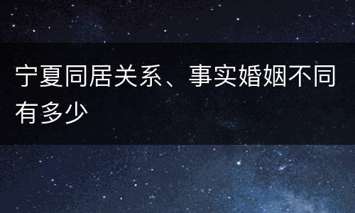 宁夏同居关系、事实婚姻不同有多少
