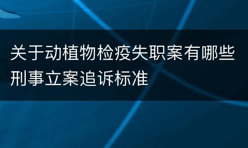 关于动植物检疫失职案有哪些刑事立案追诉标准