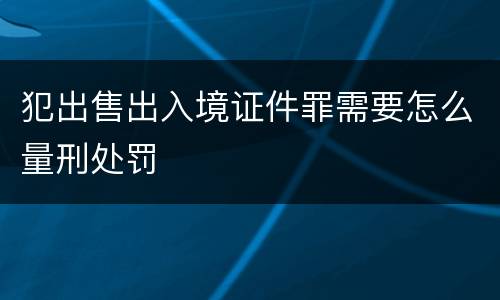 犯出售出入境证件罪需要怎么量刑处罚