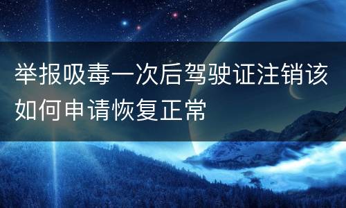 举报吸毒一次后驾驶证注销该如何申请恢复正常
