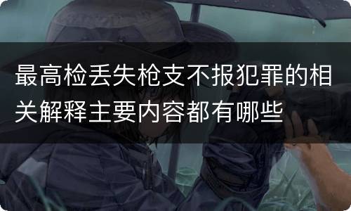 最高检丢失枪支不报犯罪的相关解释主要内容都有哪些