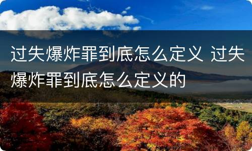 过失爆炸罪到底怎么定义 过失爆炸罪到底怎么定义的