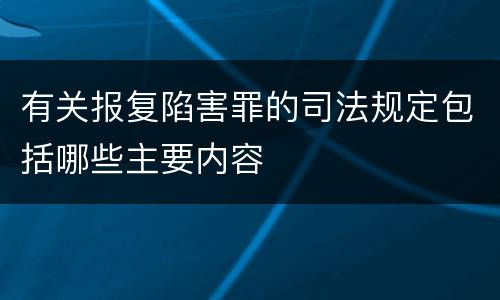 有关报复陷害罪的司法规定包括哪些主要内容