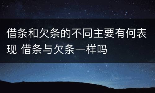 借条和欠条的不同主要有何表现 借条与欠条一样吗
