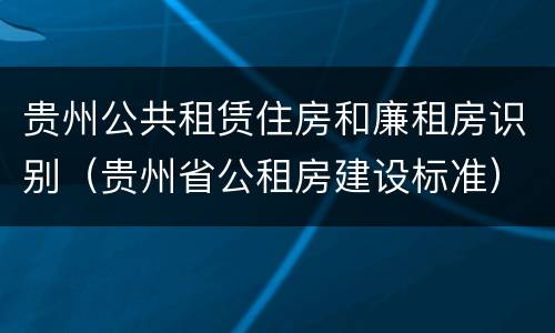 贵州公共租赁住房和廉租房识别（贵州省公租房建设标准）