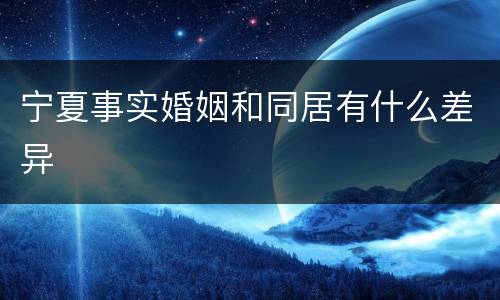 宁夏事实婚姻和同居有什么差异