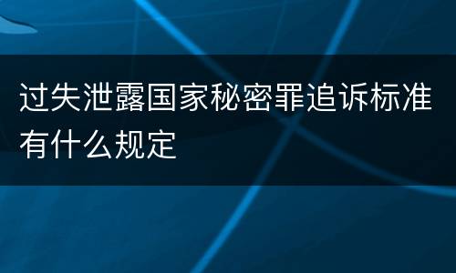 过失泄露国家秘密罪追诉标准有什么规定