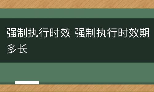 强制执行时效 强制执行时效期多长