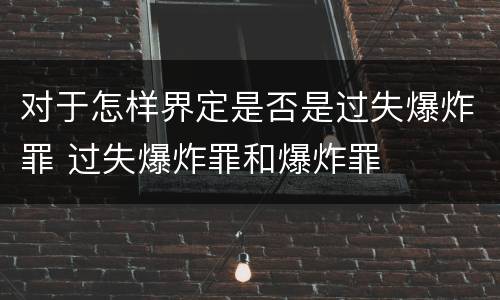 对于怎样界定是否是过失爆炸罪 过失爆炸罪和爆炸罪