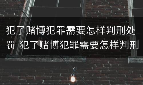犯了赌博犯罪需要怎样判刑处罚 犯了赌博犯罪需要怎样判刑处罚呢