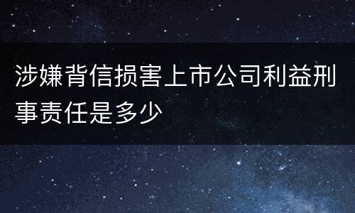 涉嫌背信损害上市公司利益刑事责任是多少