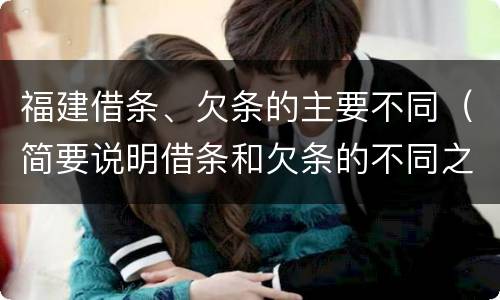 福建借条、欠条的主要不同（简要说明借条和欠条的不同之处）