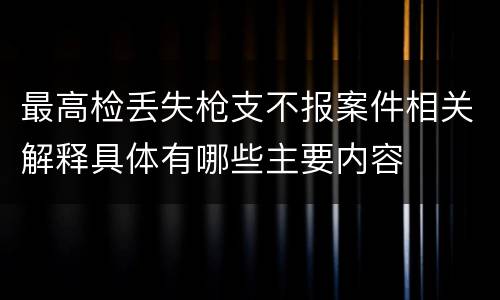 最高检丢失枪支不报案件相关解释具体有哪些主要内容