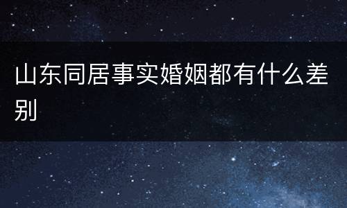 山东同居事实婚姻都有什么差别