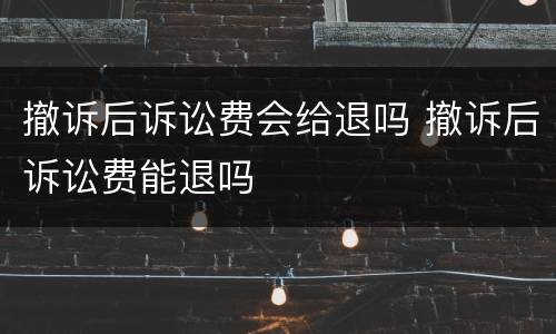 撤诉后诉讼费会给退吗 撤诉后诉讼费能退吗